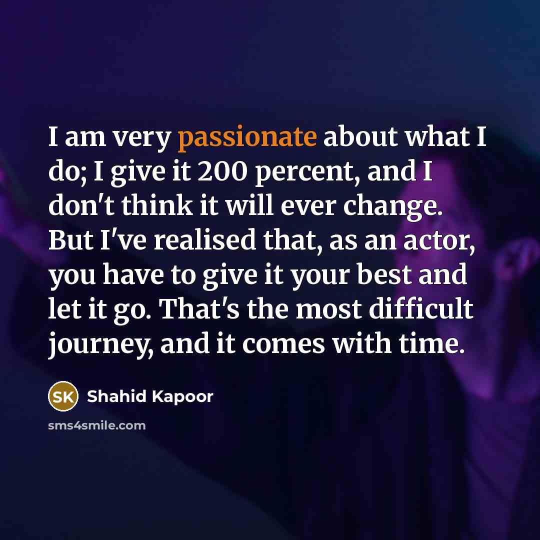 “I am very passionate about what I do; I give…” quote by Shahid Kapoor