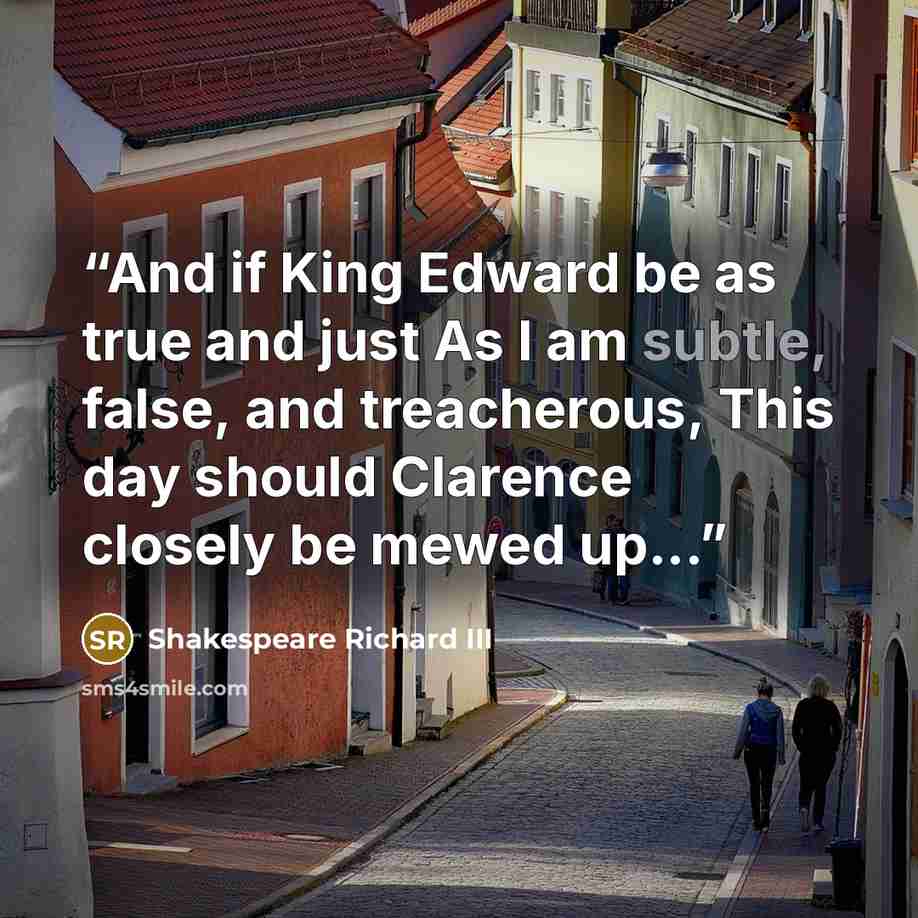 “And if King Edward be as true and just As I am subtle, false, and treacherous, This day should Clarence closely be mewed up...” quote by Shakespeare Richard III