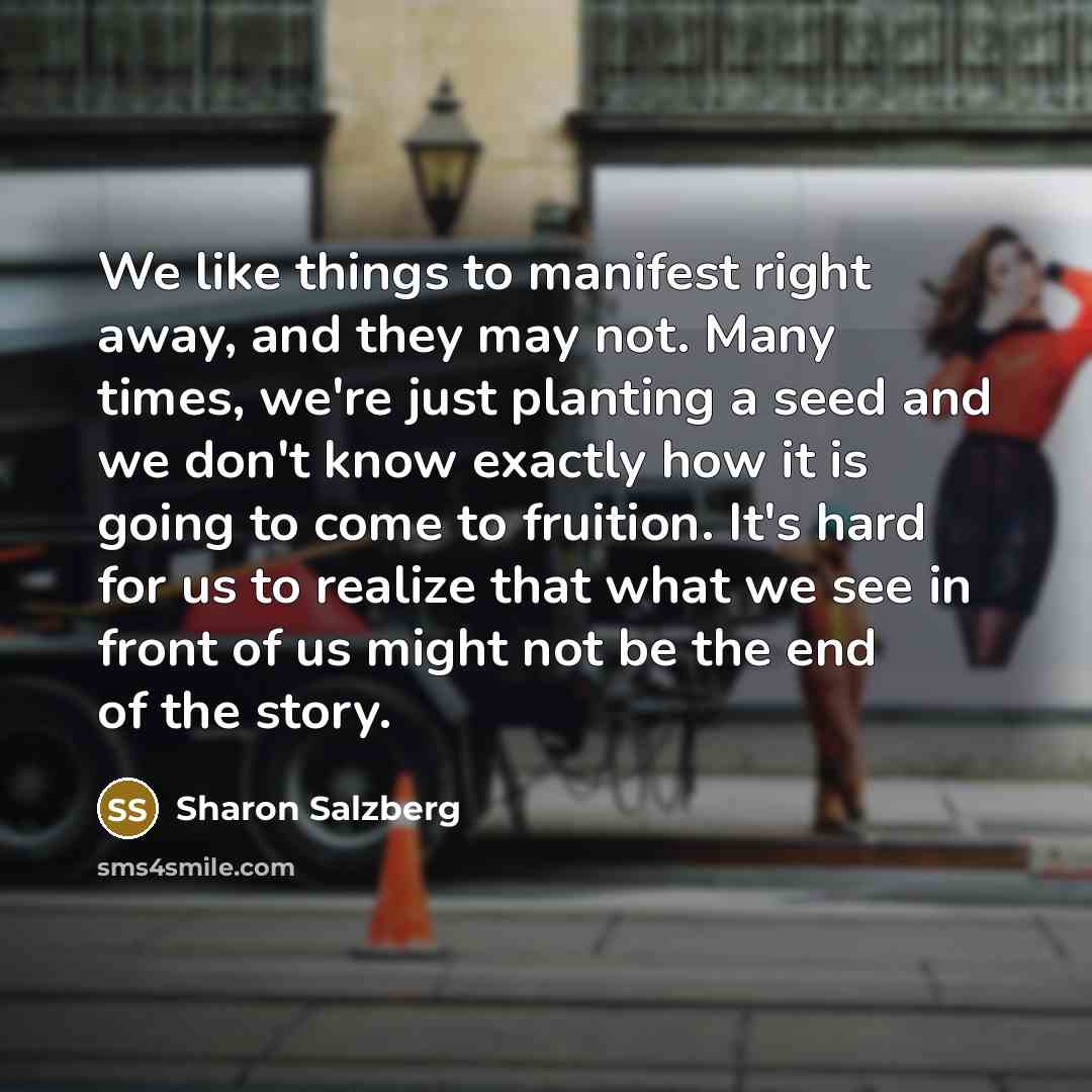 “We like things to manifest right away, and they may…” quote by Sharon Salzberg