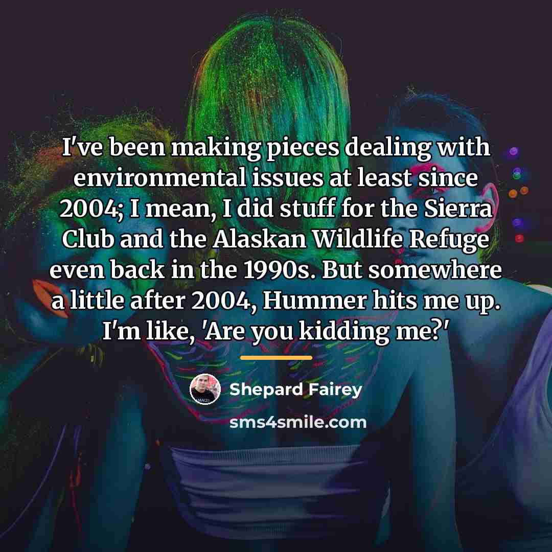 “I've been making pieces dealing with environmental issues at least…” quote by Shepard Fairey