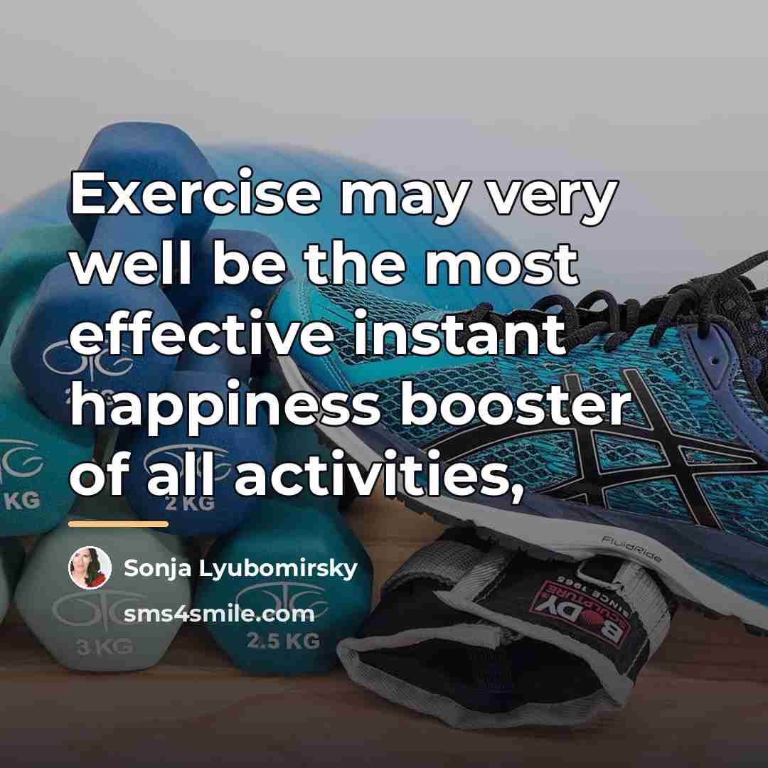 “Exercise may very well be the most effective instant happiness…” quote by Sonja Lyubomirsky