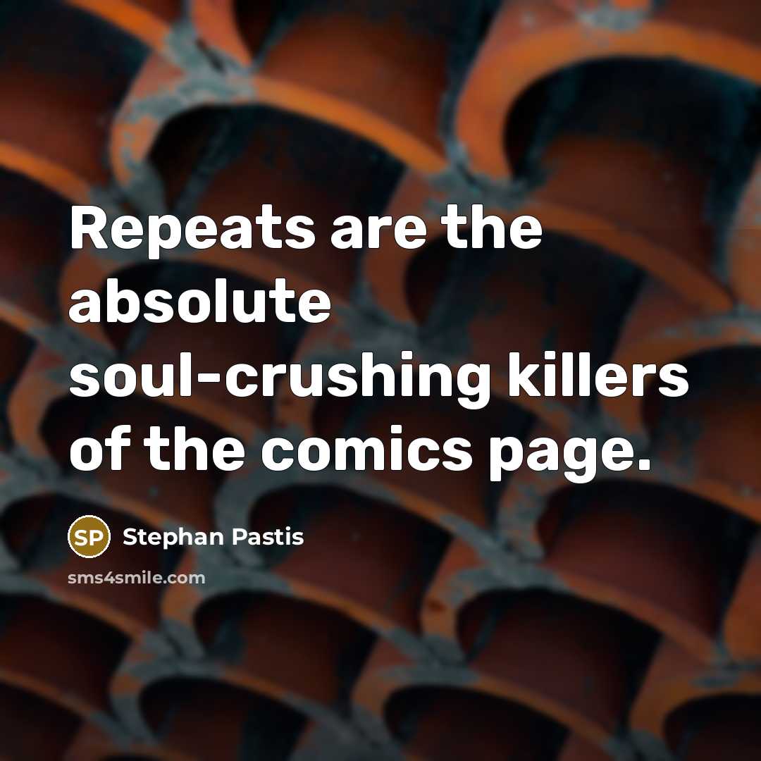 “Repeats are the absolute soul-crushing killers of the comics page.…” quote by Stephan Pastis