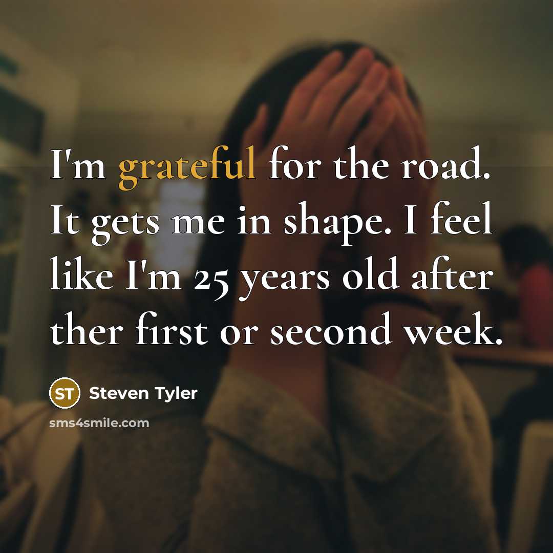 “I'm grateful for the road. It gets me in shape.…” quote by Steven Tyler
