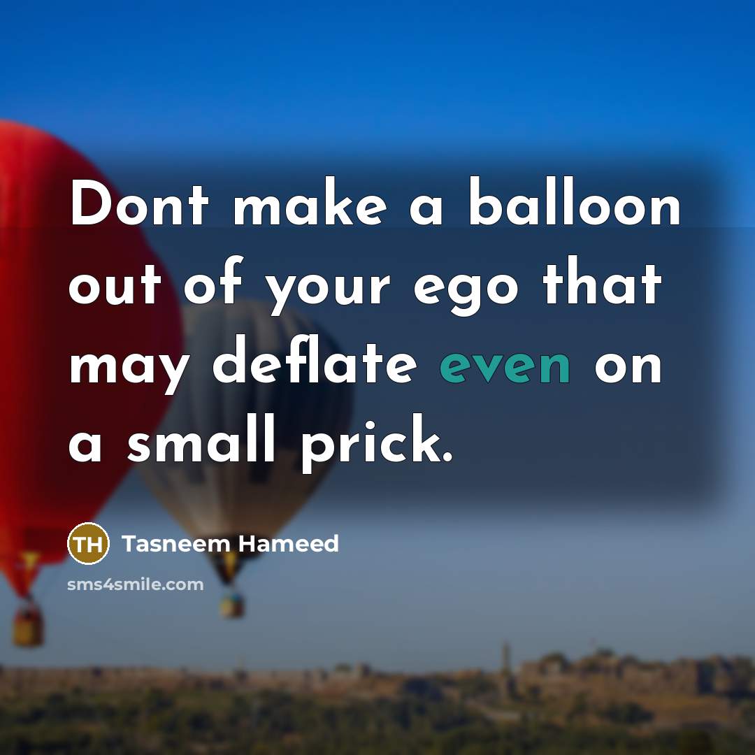 “Dont make a balloon out of your ego that may…” quote by Tasneem Hameed
