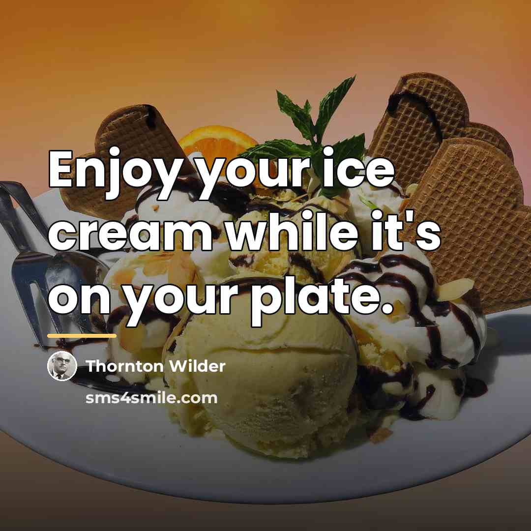“Enjoy your ice cream while it's on your plate.…” quote by Thornton Wilder