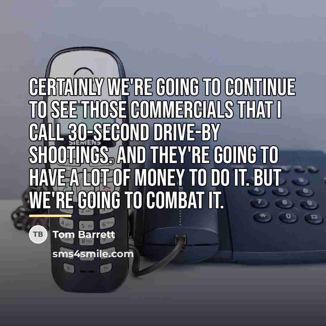“Certainly we're going to continue to see those commercials that…” quote by Tom Barrett