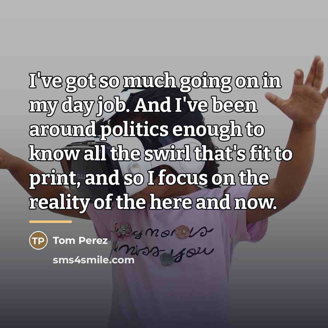 “I've got so much going on in my day job.…” quote by Tom Perez