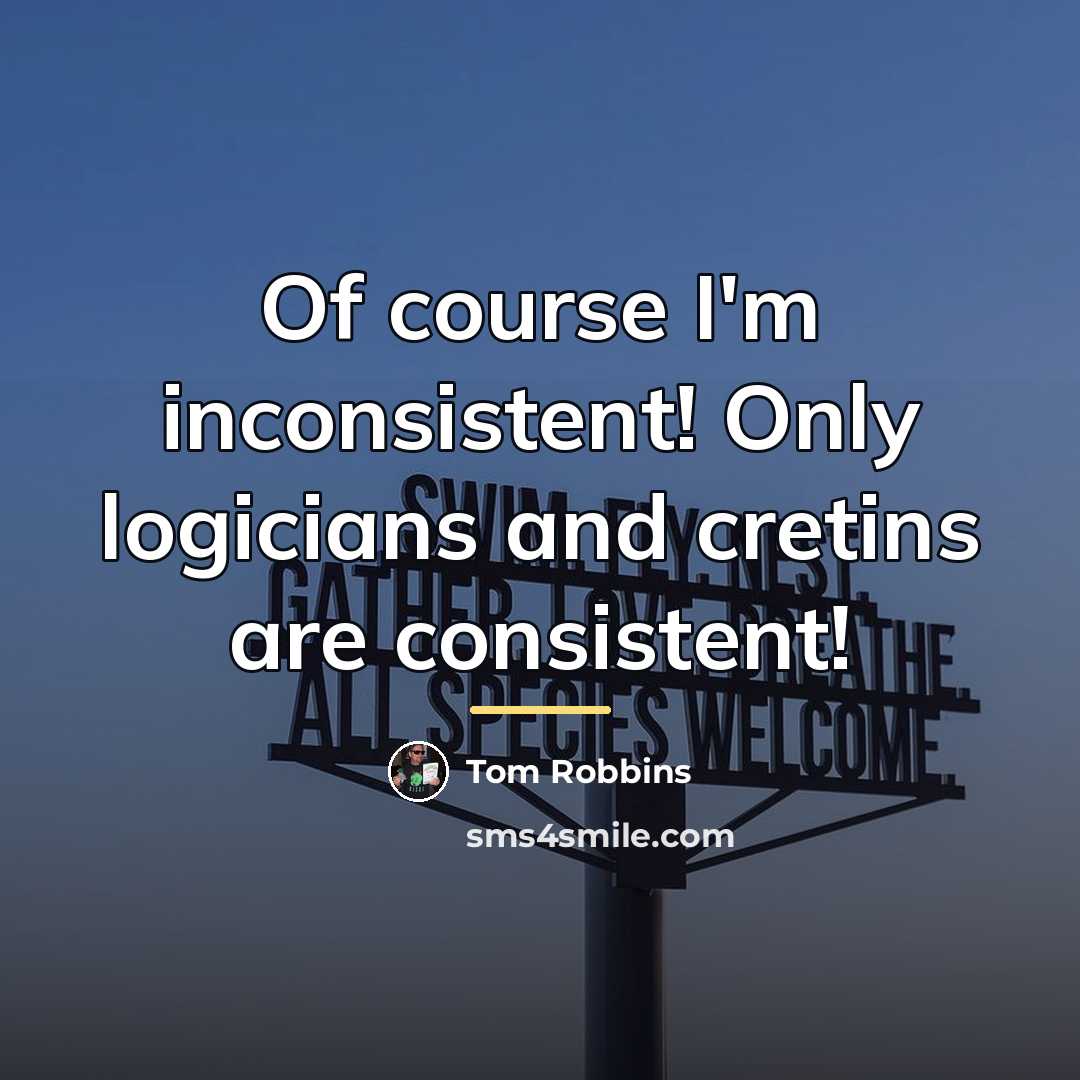“Of course I'm inconsistent! Only logicians and cretins are consistent!…” quote by Tom Robbins
