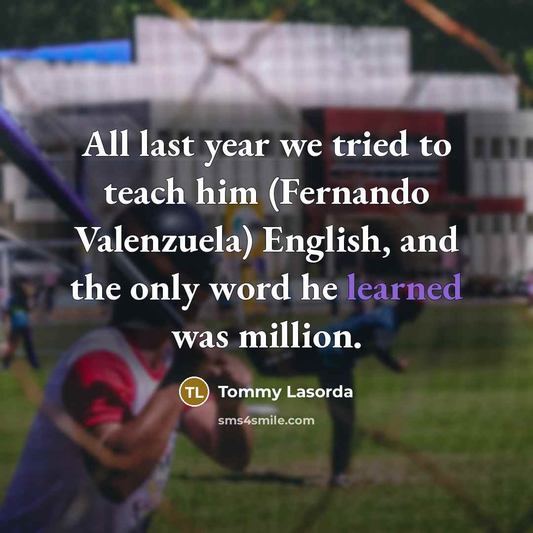 “All last year we tried to teach him (Fernando Valenzuela)…” quote by Tommy Lasorda