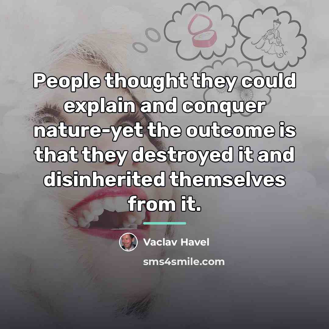 “People thought they could explain and conquer nature-yet the outcome…” quote by Vaclav Havel