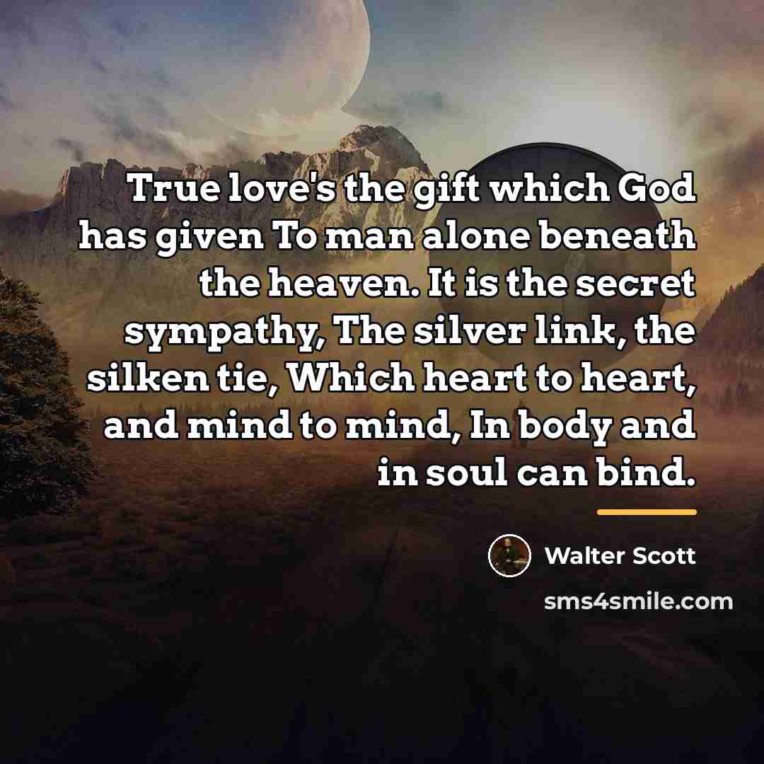 “True love's the gift which God has given To man…” quote by Walter Scott