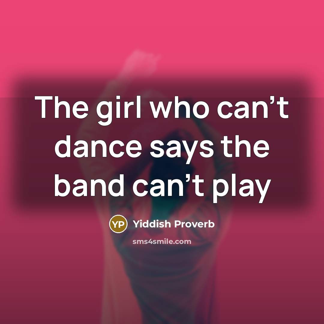 “The girl who can't dance says the band can't play” quote by Yiddish Proverb