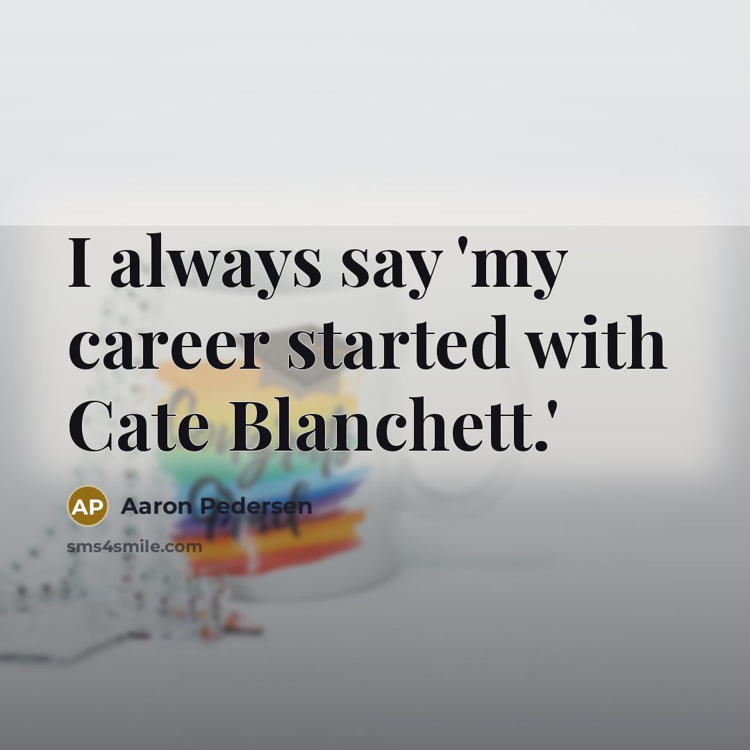 “I always say 'my career started with Cate Blanchett.'…” quote by Aaron Pedersen