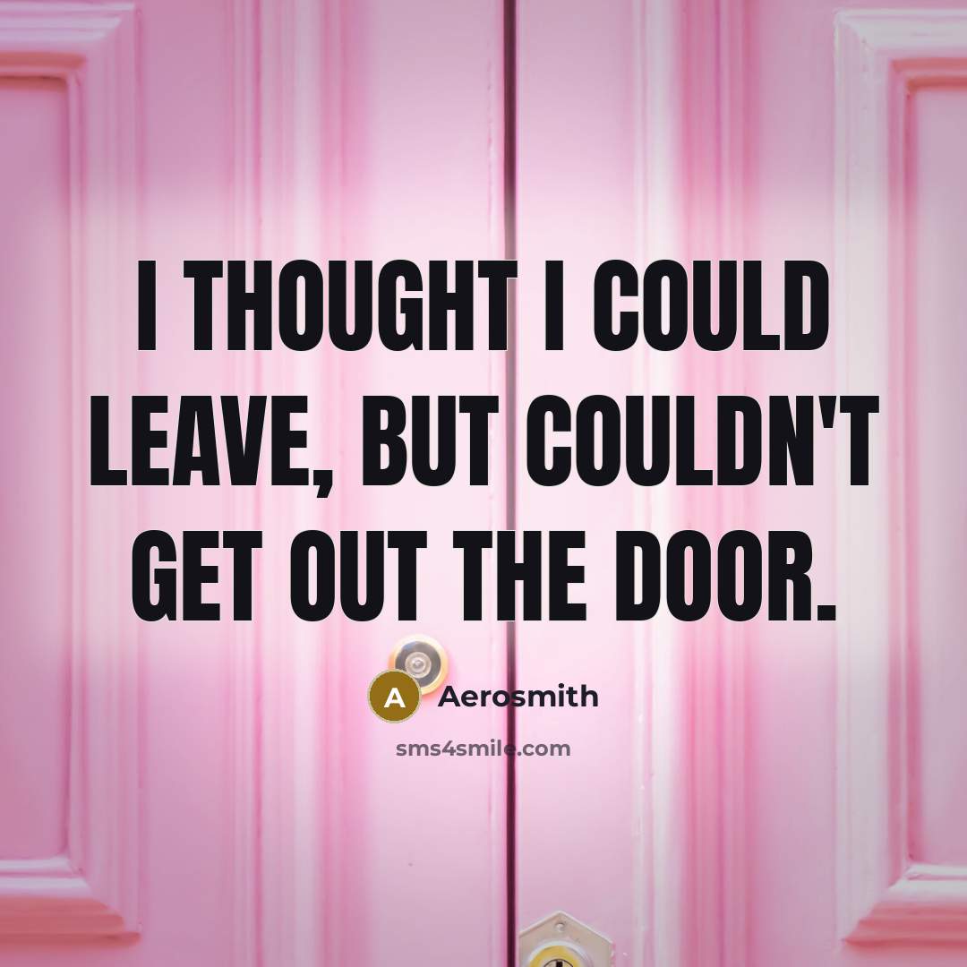 “I thought I could leave, but couldn't get out the…” quote by Aerosmith