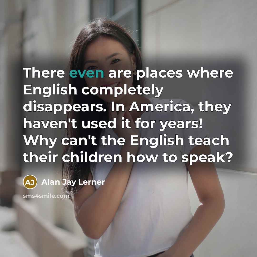 “There even are places where English completely disappears. In America,…” quote by Alan Jay Lerner