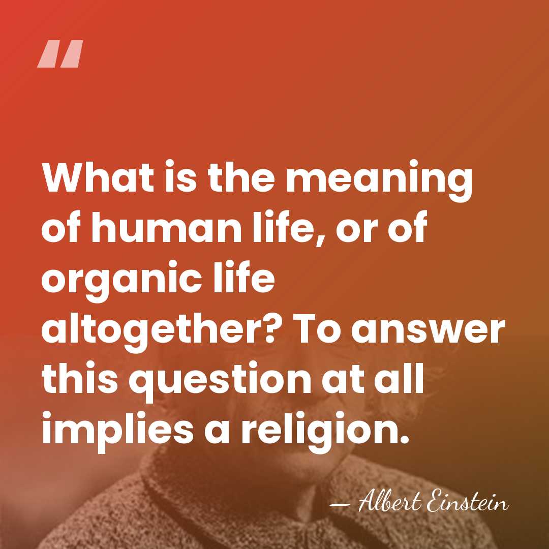 What is the meaning of human life, or of organic life altogether?&hellip; - Albert Einstein