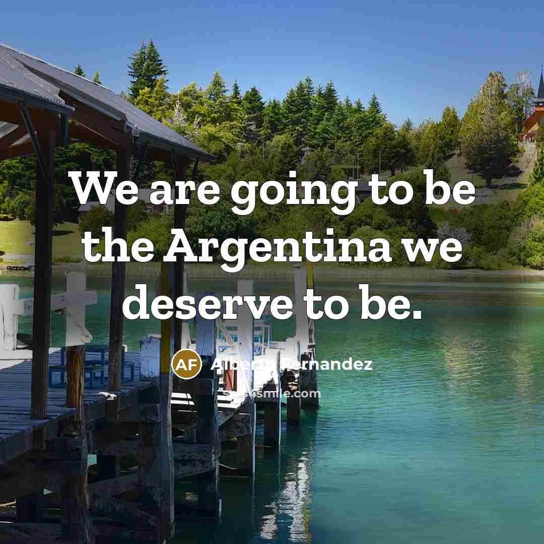 “We are going to be the Argentina we deserve to…” quote by Alberto Fernandez