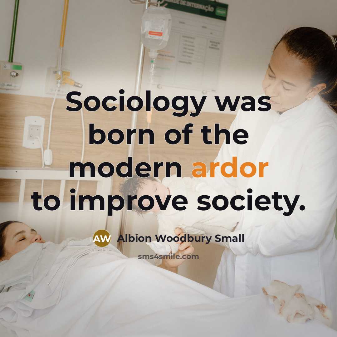 “Sociology was born of the modern ardor to improve society.…” quote by Albion Woodbury Small