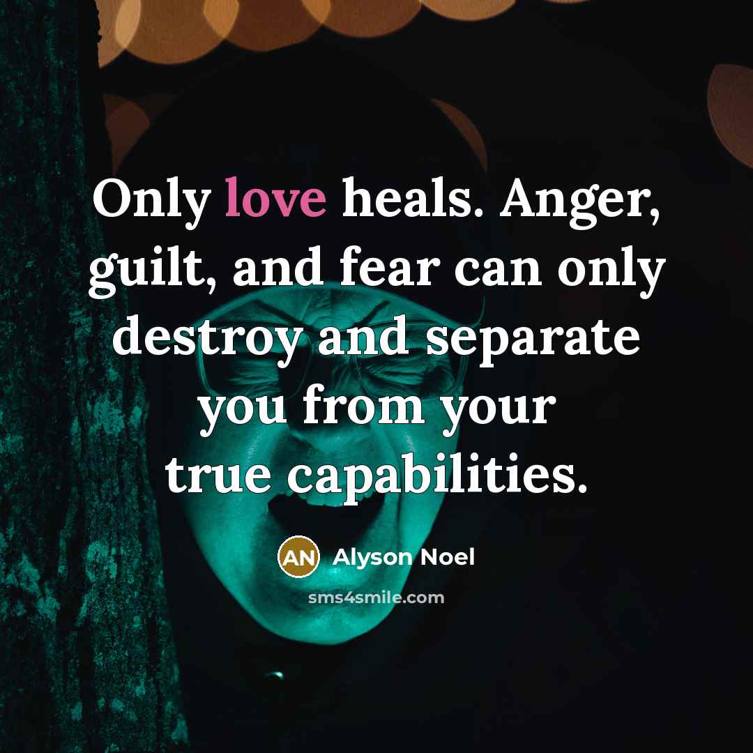 “Only love heals. Anger, guilt, and fear can only destroy…” quote by Alyson Noel
