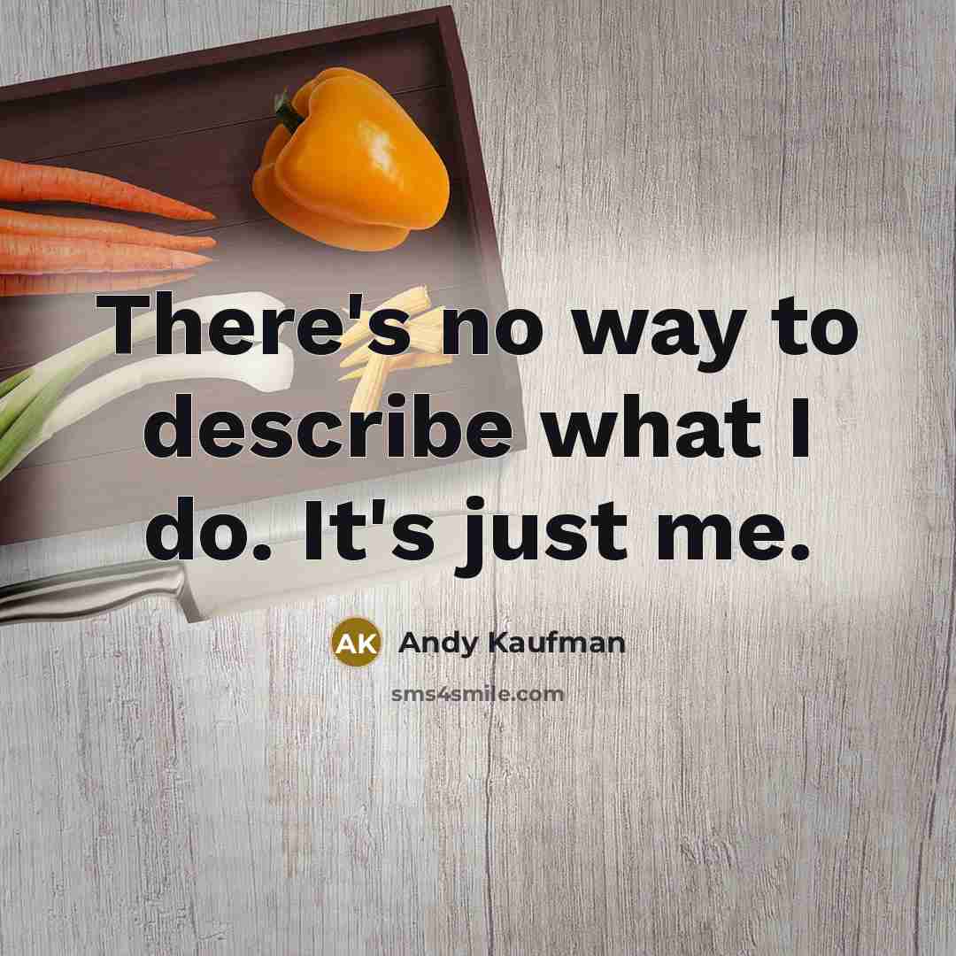 “There's no way to describe what I do. It's just me.” quote by Andy Kaufman