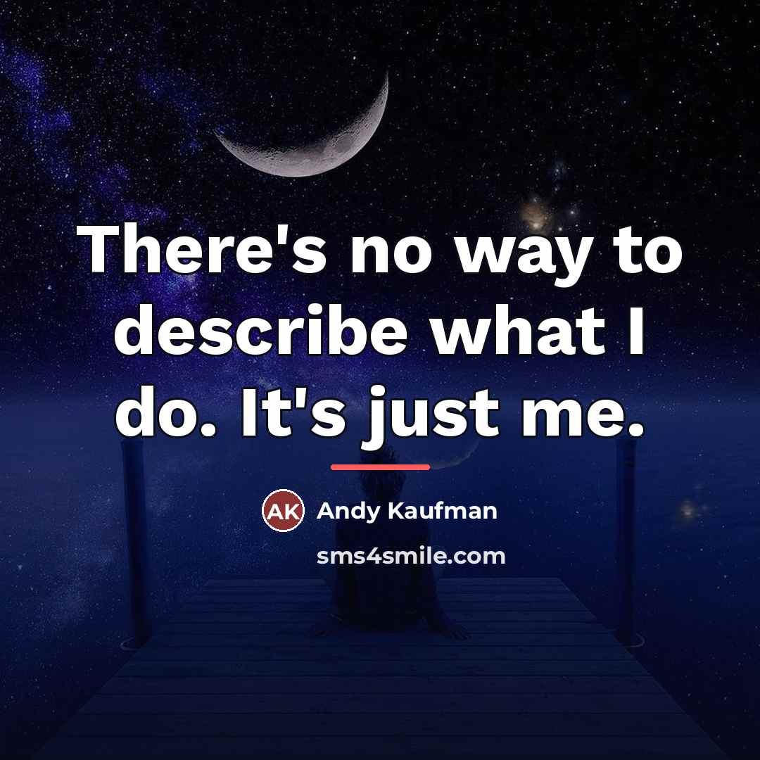 “There's no way to describe what I do. It's just…” quote by Andy Kaufman