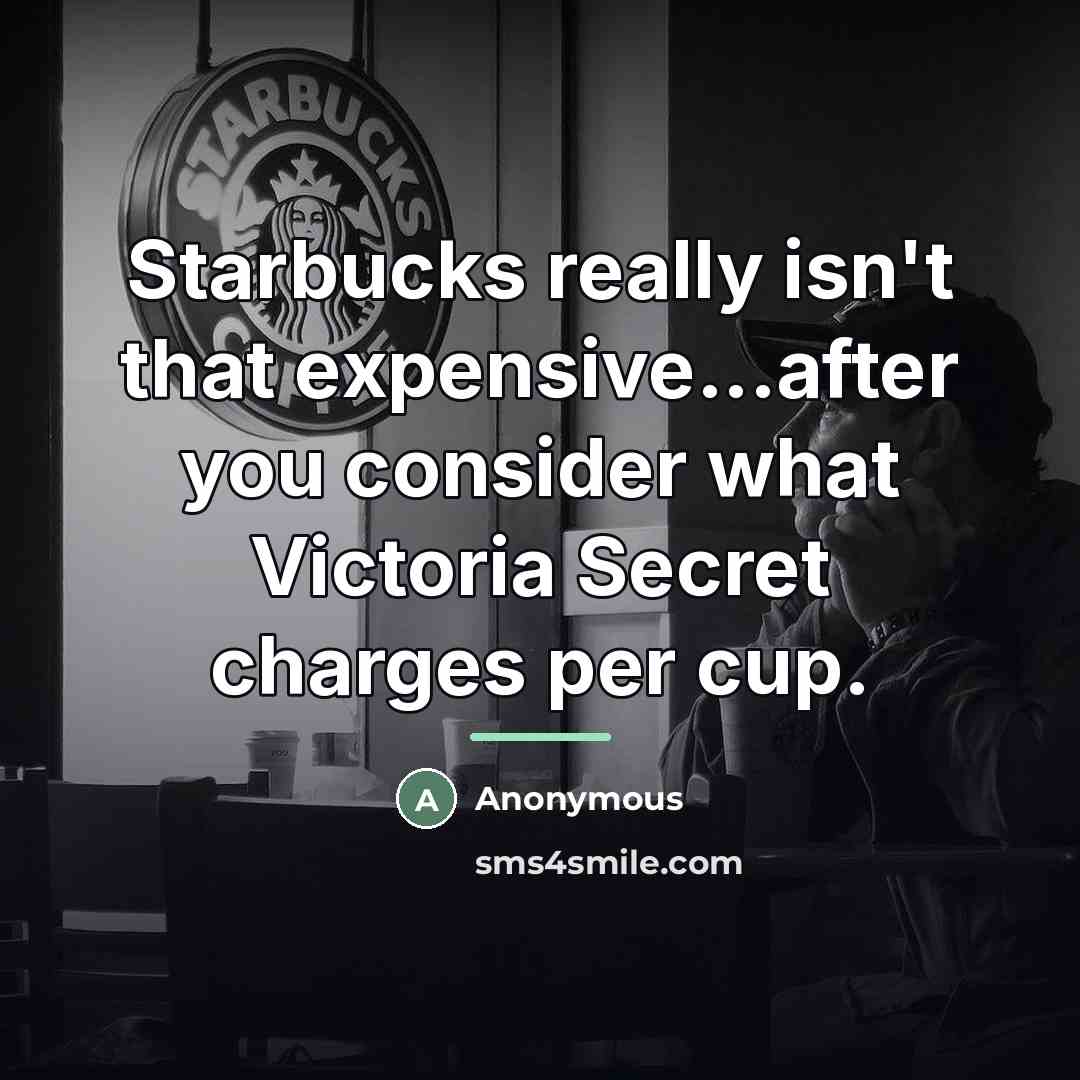 “Starbucks really isn't that expensive...after you consider what Victoria Secret…” quote by Anonymous