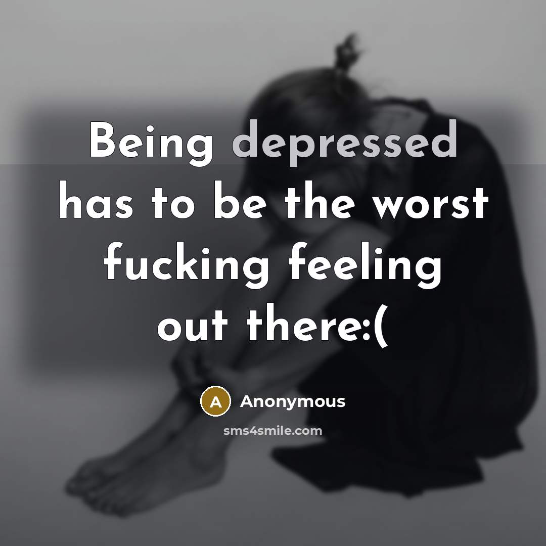 “Being depressed has to be the worst fucking feeling out there:(” quote by Anonymous