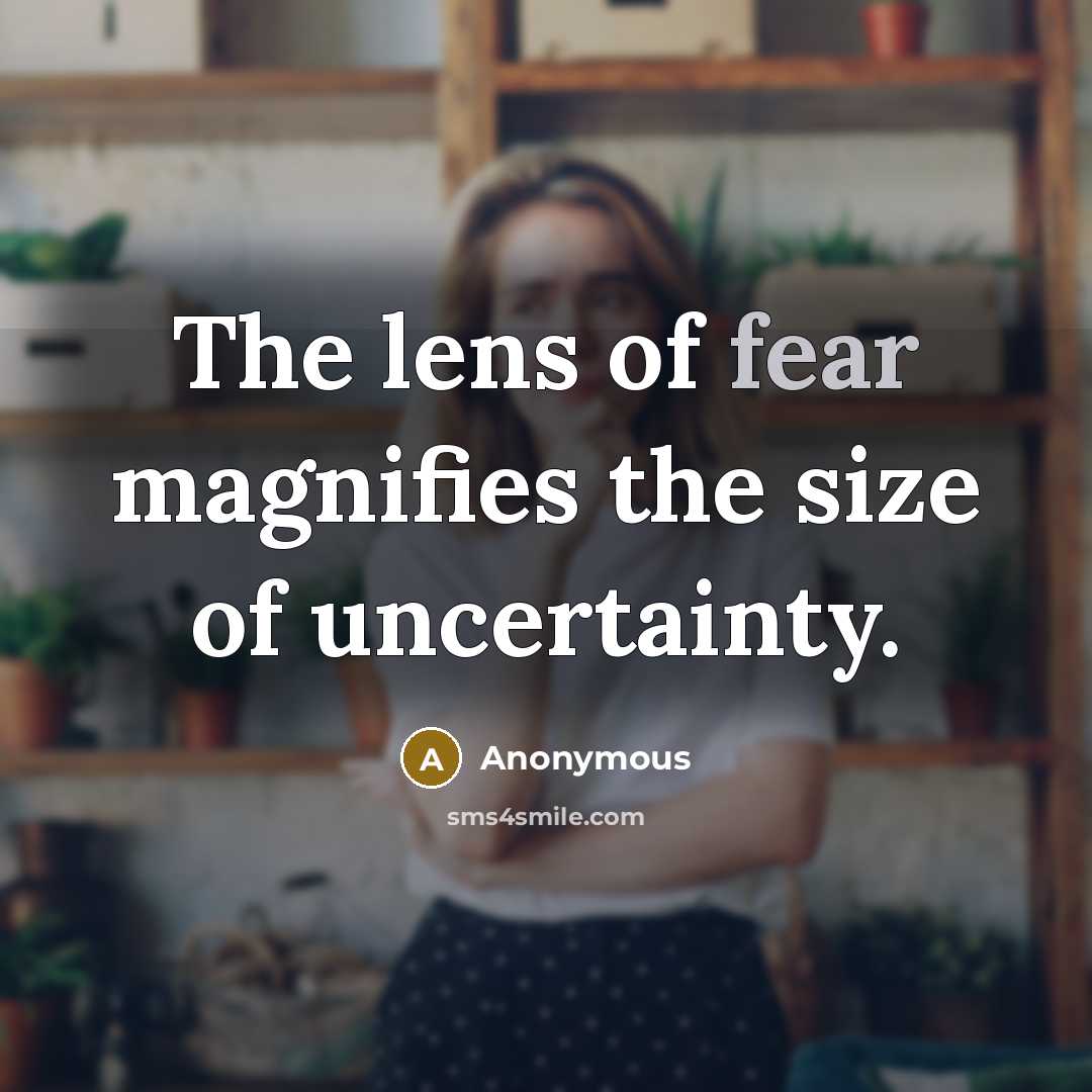 “The lens of fear magnifies the size of uncertainty.…” quote by Anonymous