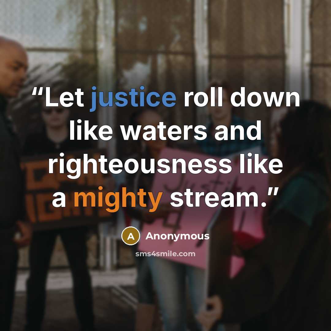 “Let justice roll down like waters and righteousness like a mighty stream.” quote by Anonymous