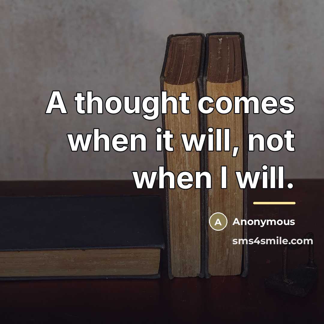 “A thought comes when it will, not when I will.…” quote by Anonymous