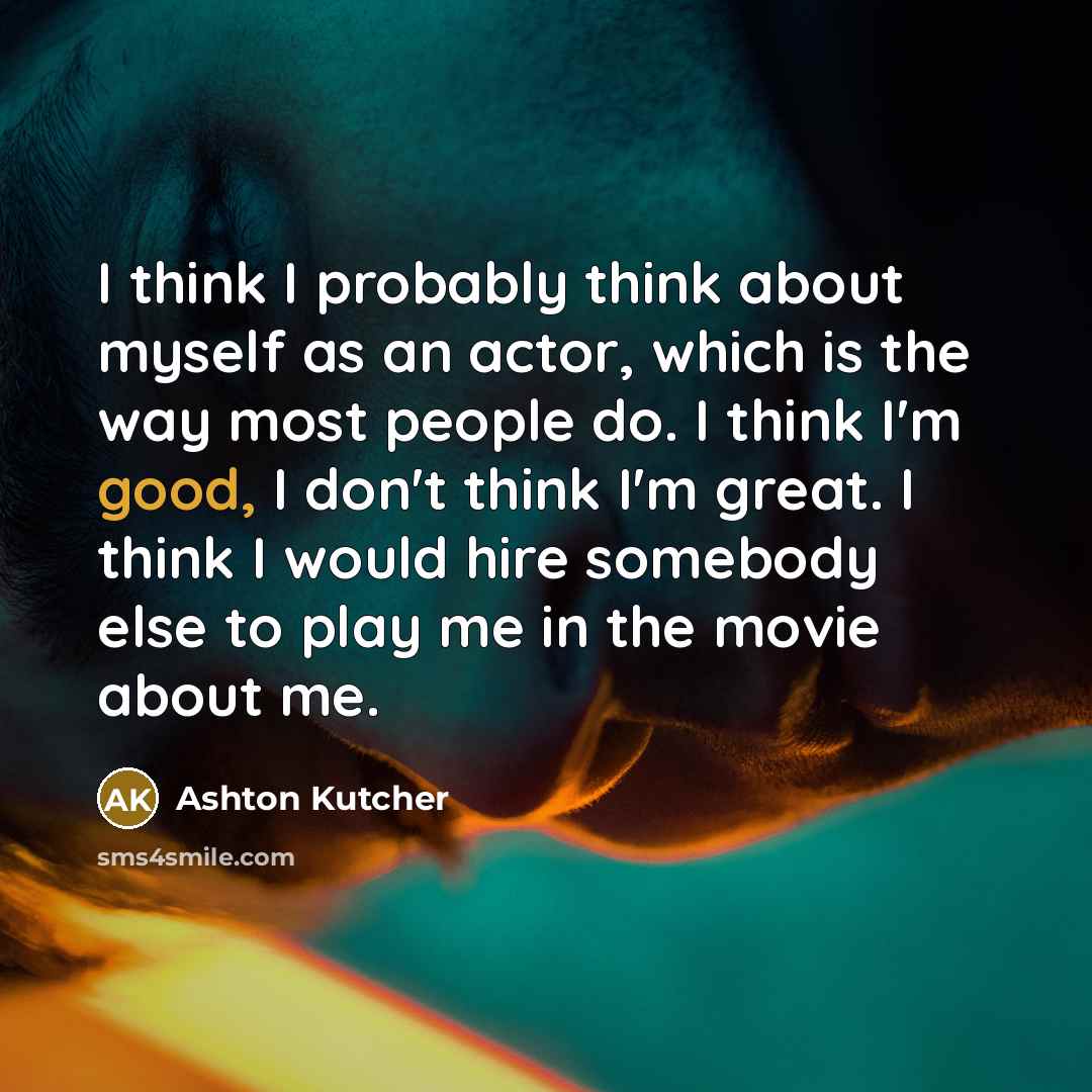 “I think I probably think about myself as an actor,…” quote by Ashton Kutcher