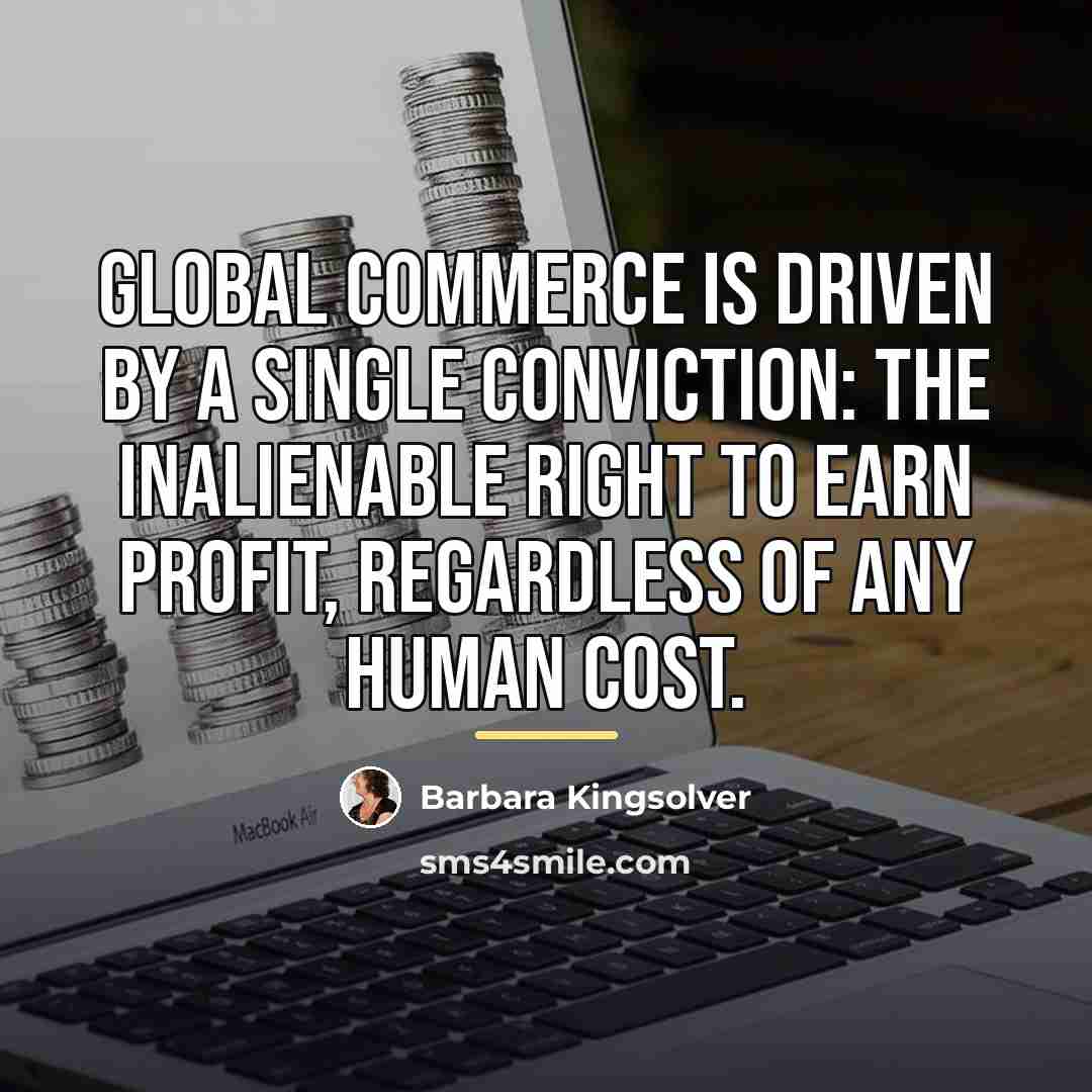 “Global commerce is driven by a single conviction: the inalienable…” quote by Barbara Kingsolver