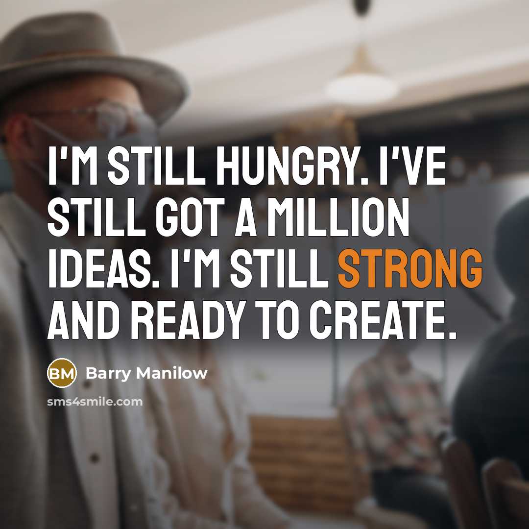 “I'm still hungry. I've still got a million ideas. I'm…” quote by Barry Manilow