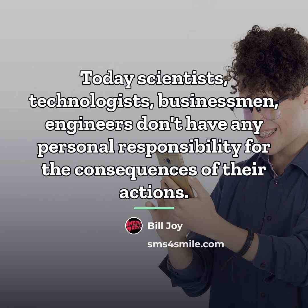 “Today scientists, technologists, businessmen, engineers don't have any personal responsibility…” quote by Bill Joy