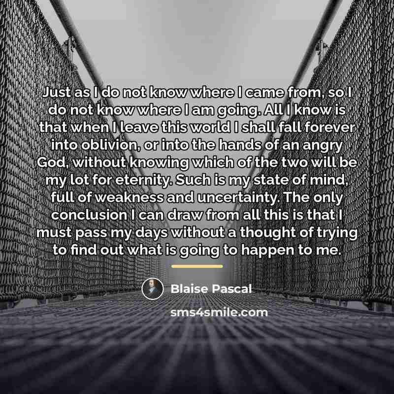 “Just as I do not know where I came from,…” quote by Blaise Pascal