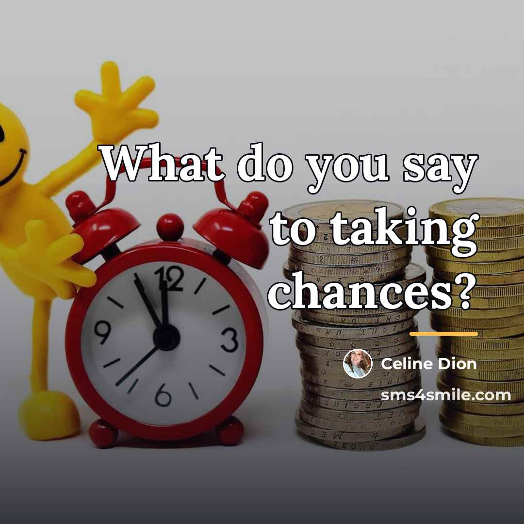 “What do you say to taking chances?…” quote by Celine Dion