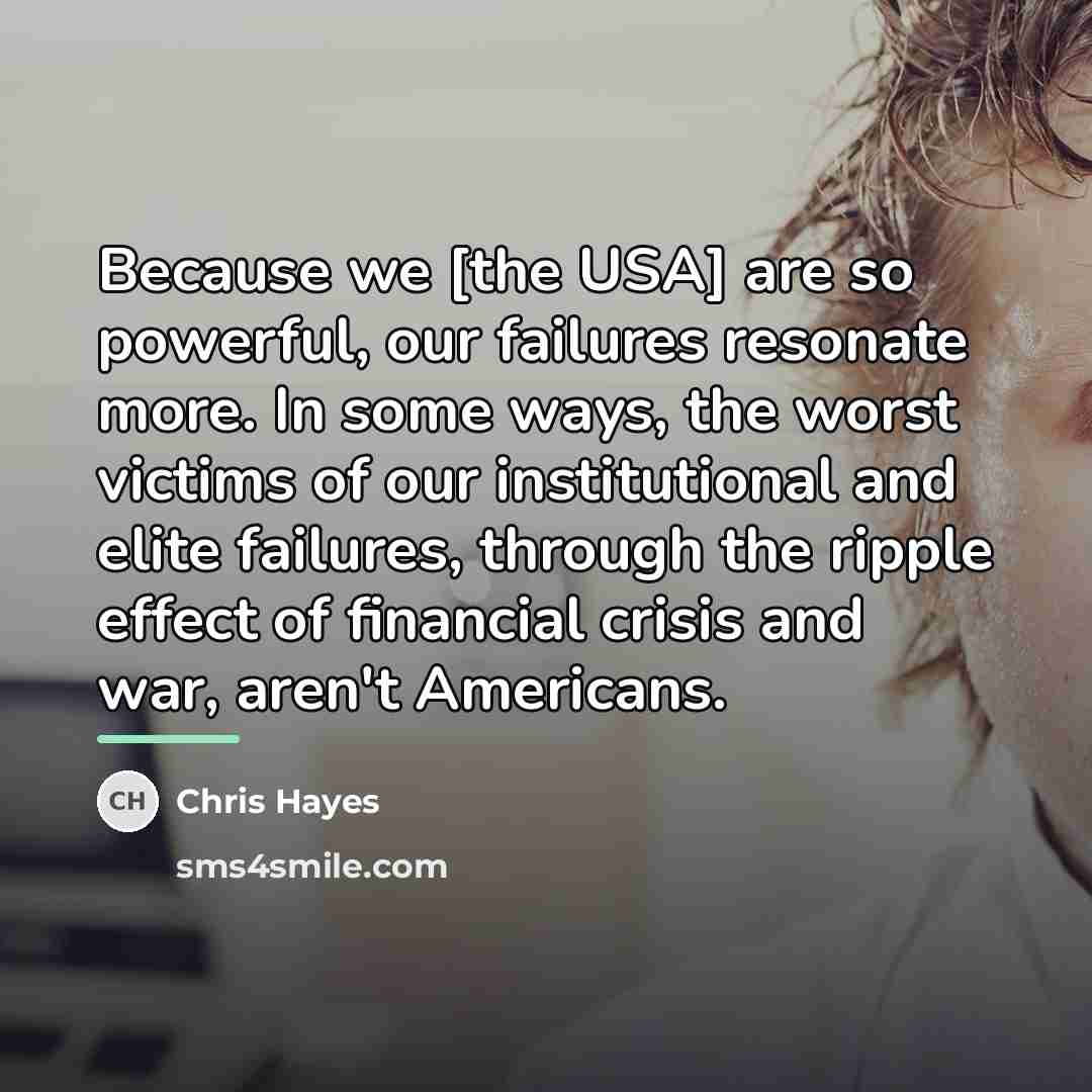 “Because we [the USA] are so powerful, our failures resonate…” quote by Chris Hayes