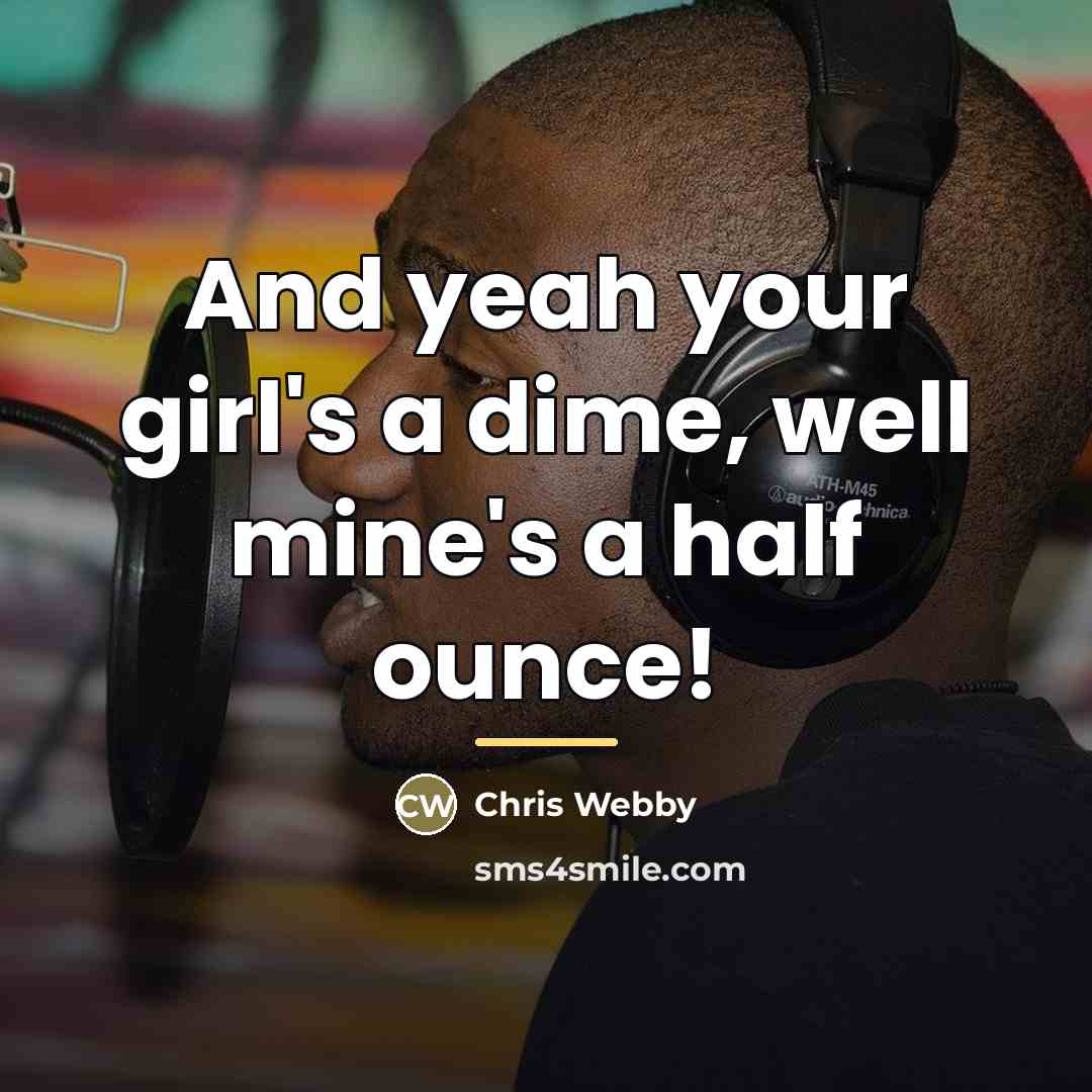 “And yeah your girl's a dime, well mine's a half…” quote by Chris Webby