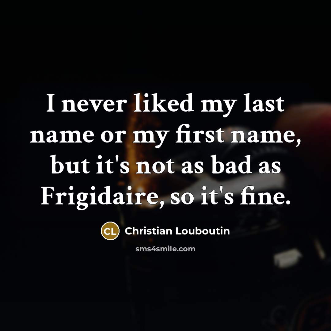 “I never liked my last name or my first name,…” quote by Christian Louboutin