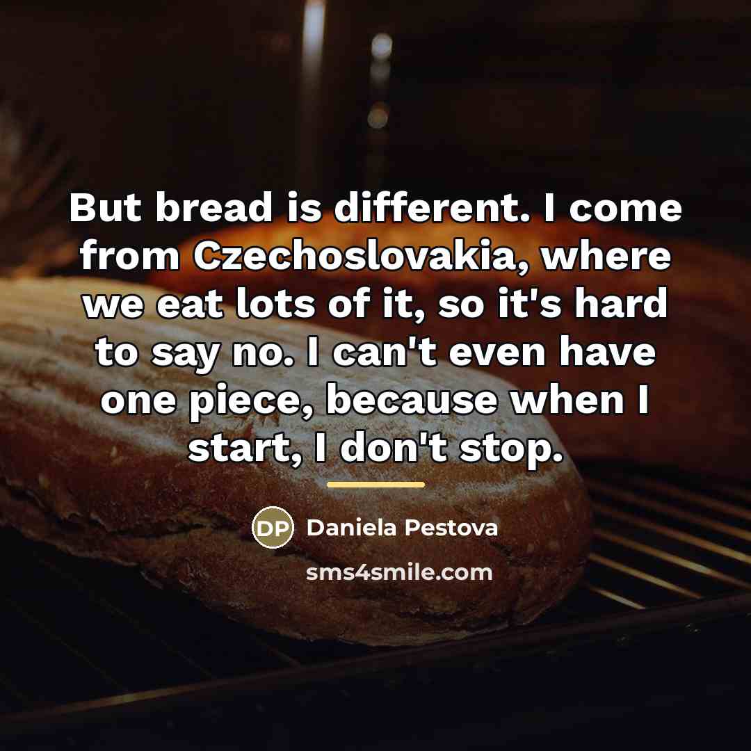 “But bread is different. I come from Czechoslovakia, where we…” quote by Daniela Pestova