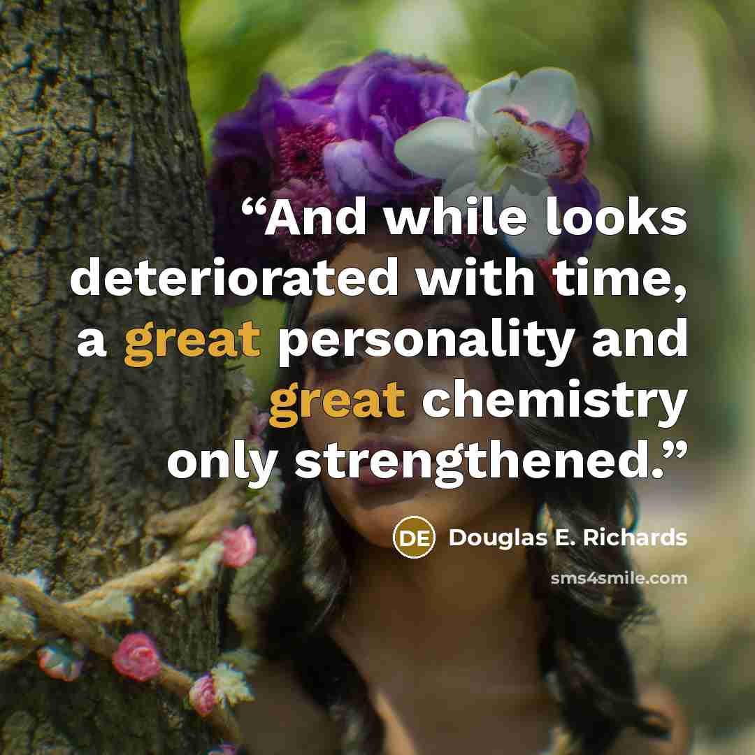 “And while looks deteriorated with time, a great personality and great chemistry only strengthened.” quote by Douglas E. Richards