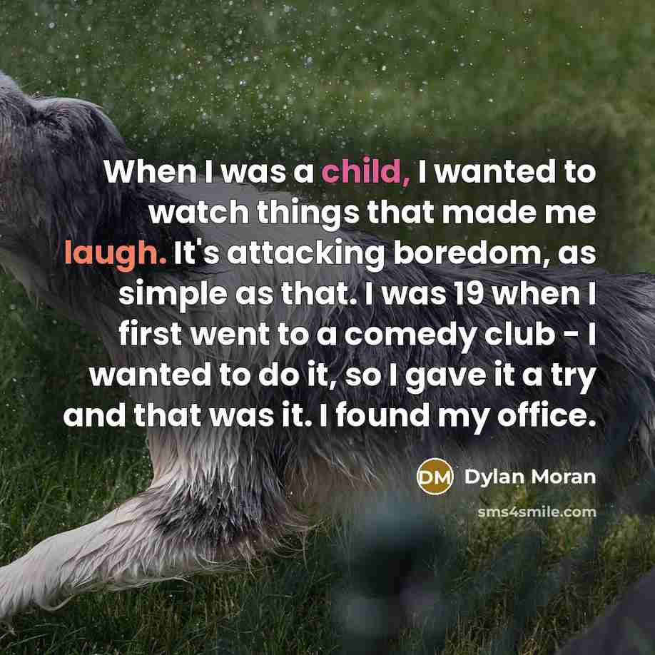 “When I was a child, I wanted to watch things…” quote by Dylan Moran