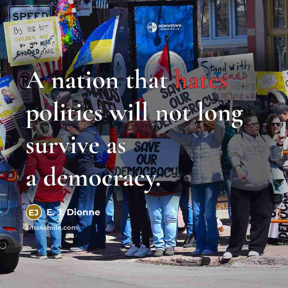“A nation that hates politics will not long survive as…” quote by E. J. Dionne