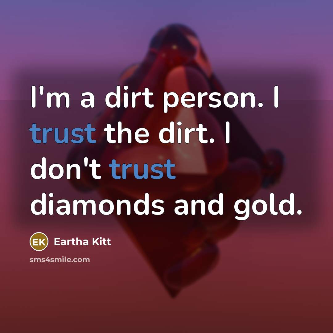 “I'm a dirt person. I trust the dirt. I don't…” quote by Eartha Kitt