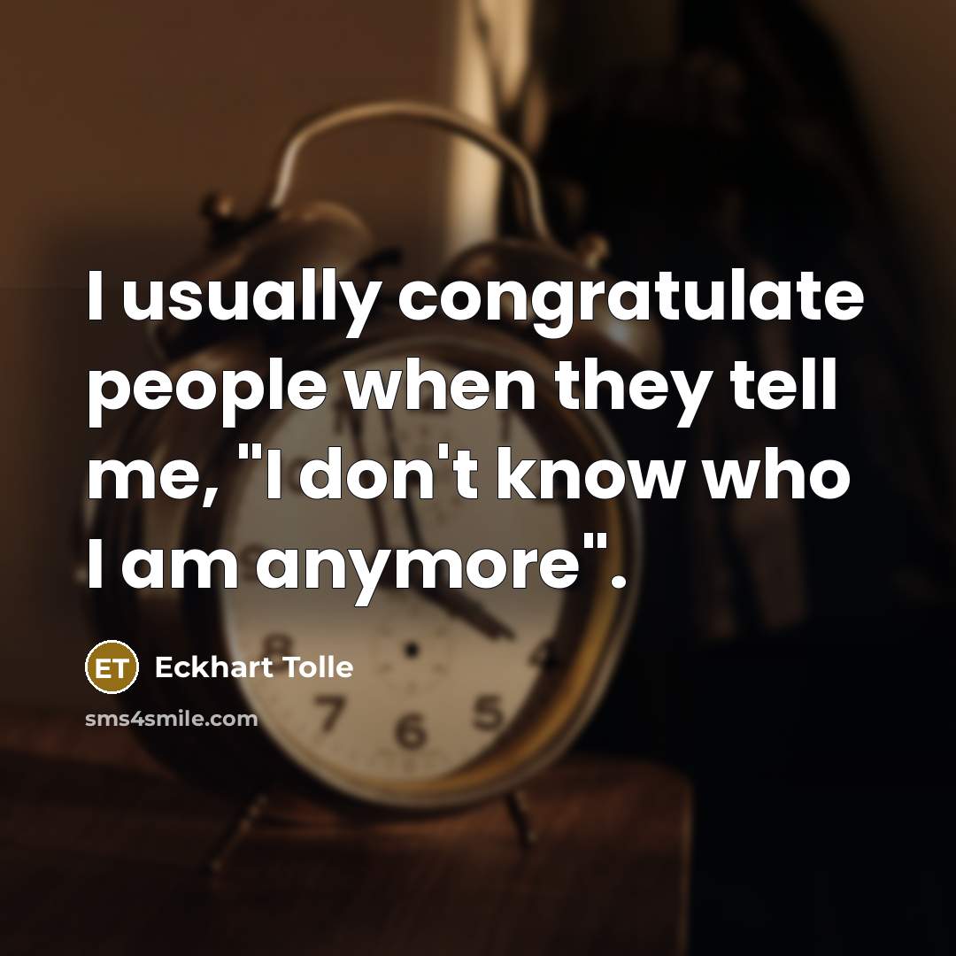 “I usually congratulate people when they tell me, "I don't know who I am anymore".” quote by Eckhart Tolle