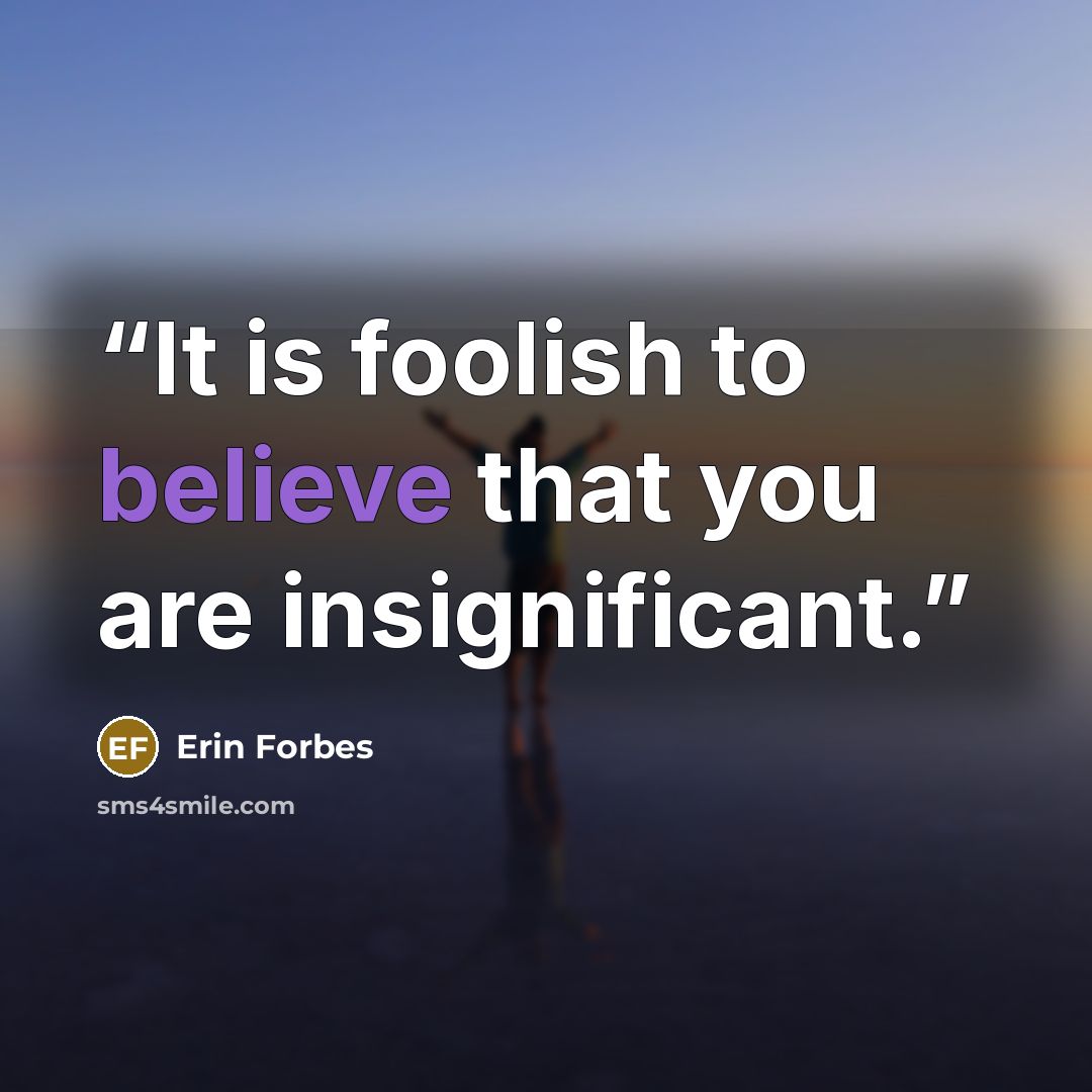 “It is foolish to believe that you are insignificant.” quote by Erin Forbes