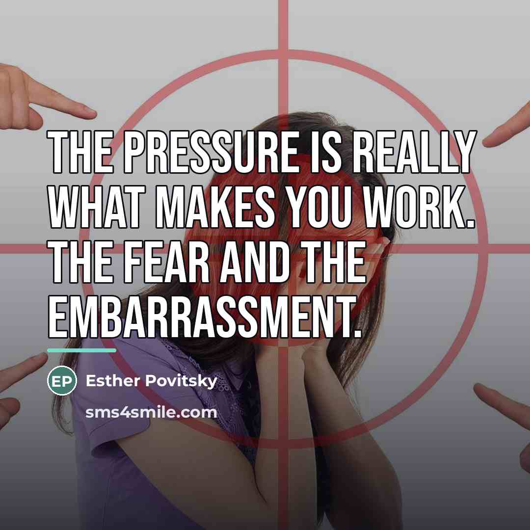 “The pressure is really what makes you work. The fear…” quote by Esther Povitsky