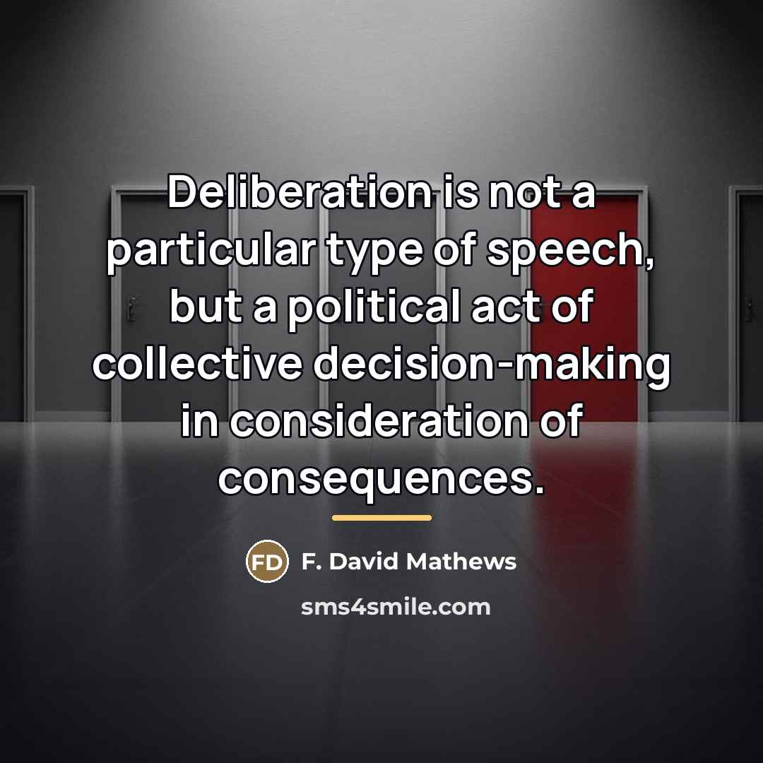 “Deliberation is not a particular type of speech, but a…” quote by F. David Mathews