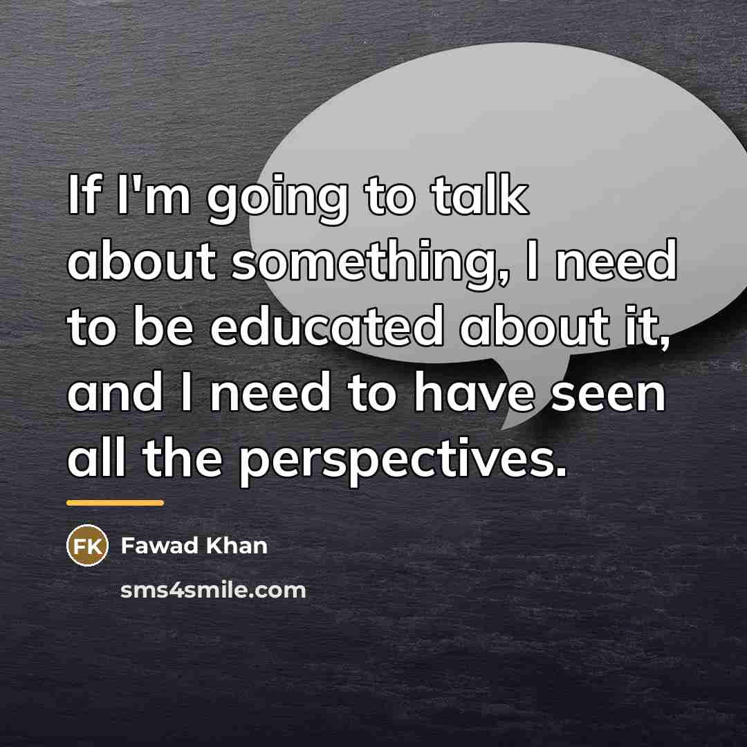 “If I'm going to talk about something, I need to…” quote by Fawad Khan