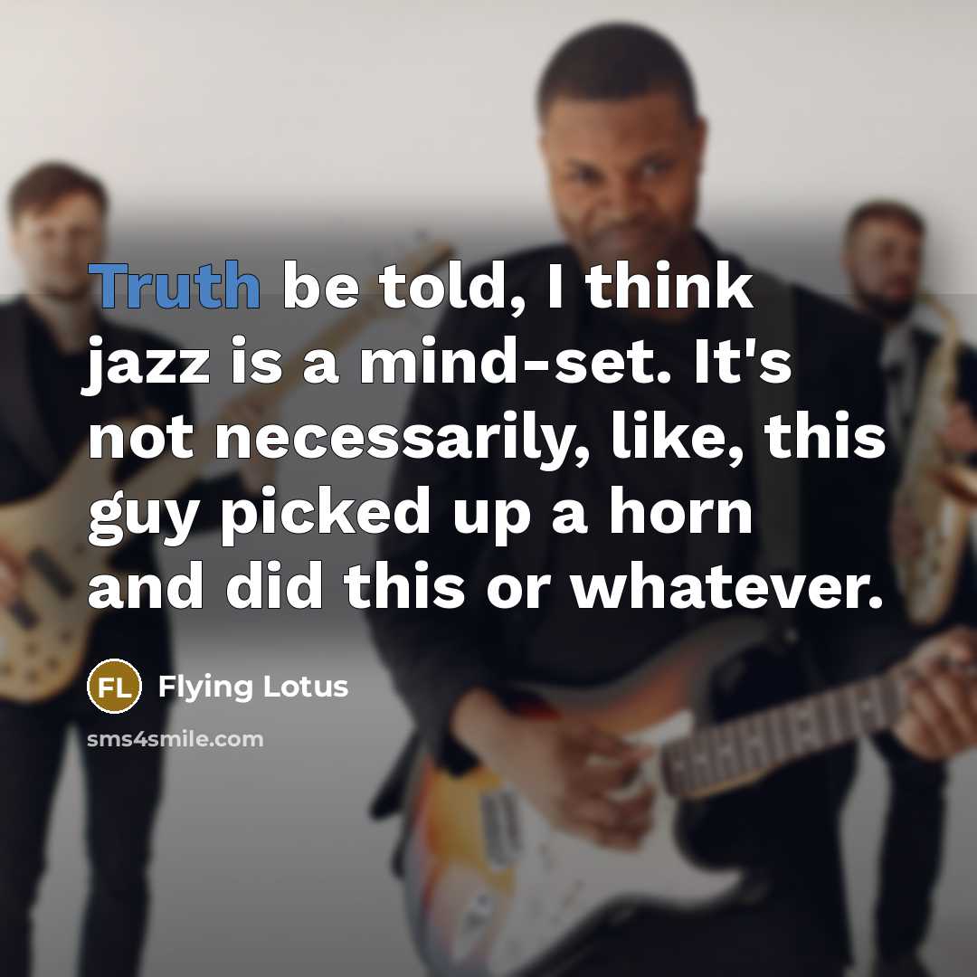 “Truth be told, I think jazz is a mind-set. It's…” quote by Flying Lotus